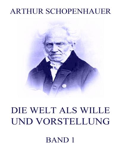 Die Welt als Wille und Vorstellung, Band 1 - Arthur Schopenhauer