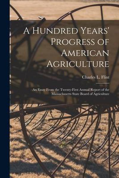 A Hundred Years’ Progress of American Agriculture: an Essay From the Twenty-first Annual Report of the Massachusetts State Board of Agriculture