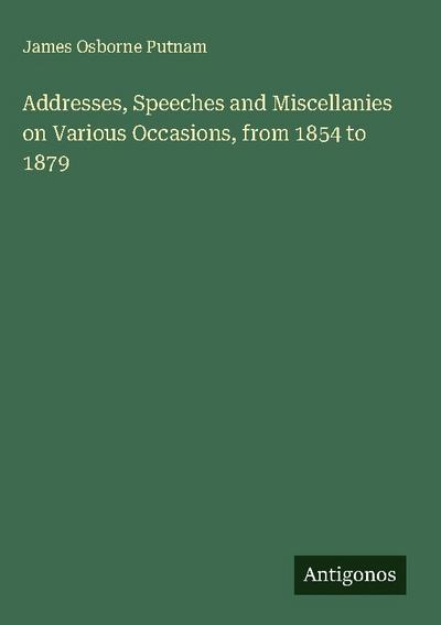 Addresses, Speeches and Miscellanies on Various Occasions, from 1854 to 1879