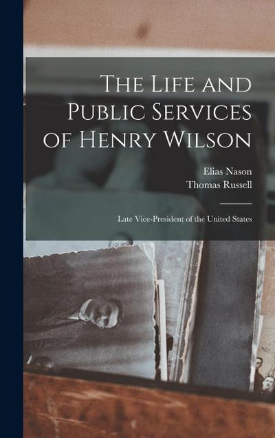 The Life and Public Services of Henry Wilson: Late Vice-President of the United States