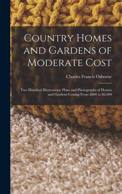 Country Homes and Gardens of Moderate Cost: Two Hundred Illustrations; Plans and Photographs of Houses and Gardens Costing From $800 to $6,000