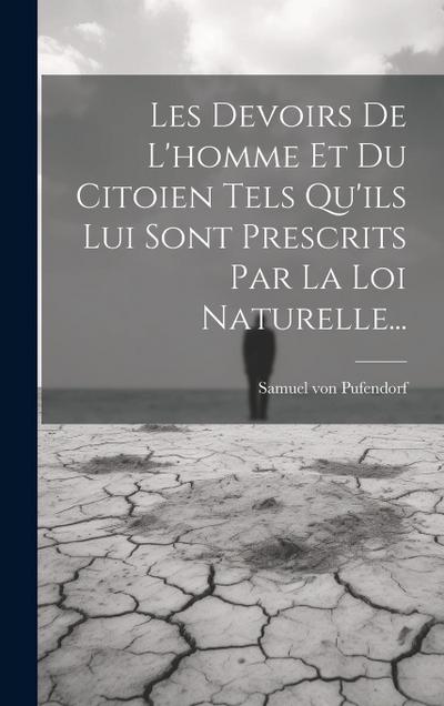 Les Devoirs De L’homme Et Du Citoien Tels Qu’ils Lui Sont Prescrits Par La Loi Naturelle...