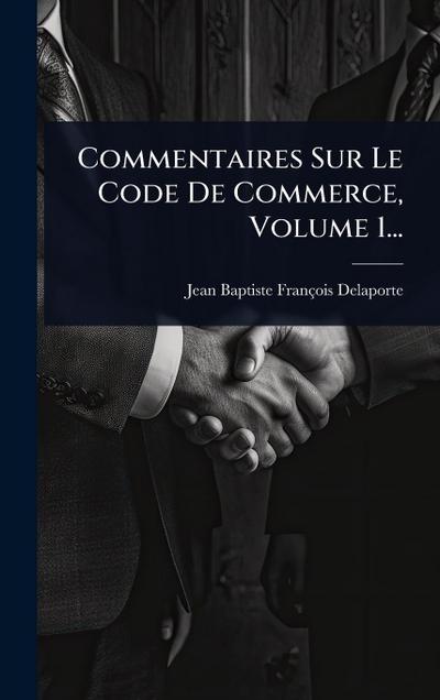 Commentaires Sur Le Code De Commerce, Volume 1...