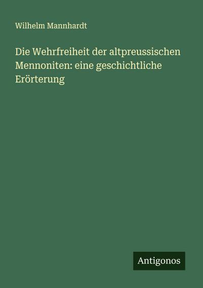 Die Wehrfreiheit der altpreussischen Mennoniten: eine geschichtliche Erörterung