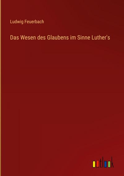 Das Wesen des Glaubens im Sinne Luther’s