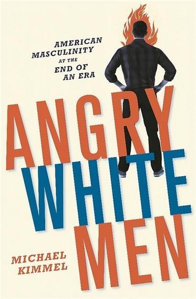 Angry White Men: American Masculinity at the End of an Era