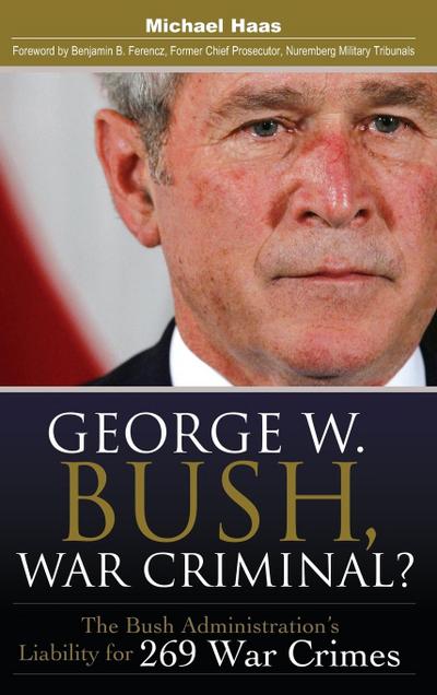 George W. Bush, War Criminal? The Bush Administration’s Liability for 269 War Crimes