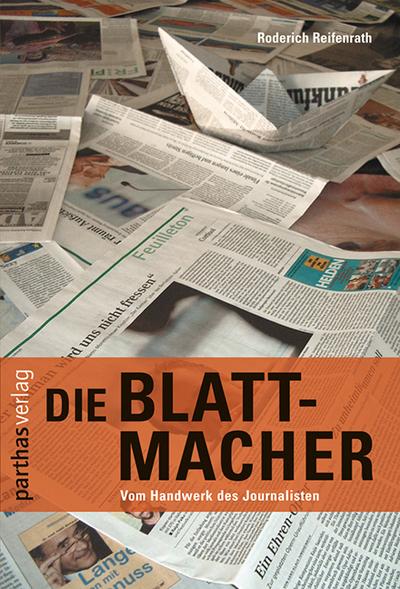 Die Blattmacher: Aus der Praxis des Journalisten: Aus der Praxis der Journalisten