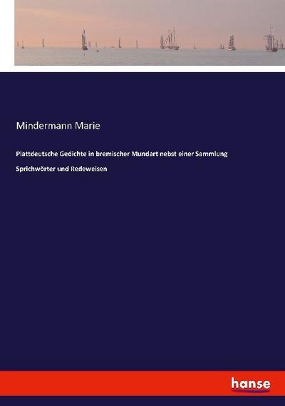 Plattdeutsche Gedichte in bremischer Mundart nebst einer Sammlung Sprichwörter und Redeweisen - Mindermann Marie