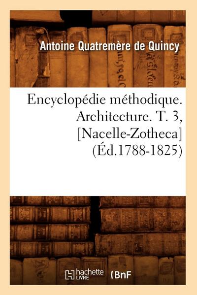 Encyclopédie Méthodique. Architecture. T. 3, [Nacelle-Zotheca] (Éd.1788-1825)