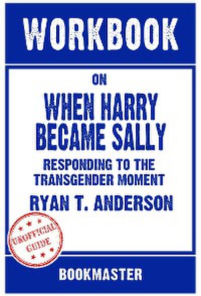 Workbook on When Harry Became Sally: Responding To The Transgender Moment by Ryan T. Anderson | Discussions Made Easy