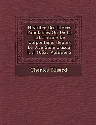 Histoire Des Livres Populaires Ou De La Litt&#65533;rature De Colportage: Depuis Le Xve Si&#65533;cle Jusqu’&#65533; [...] 1852, Volume 2