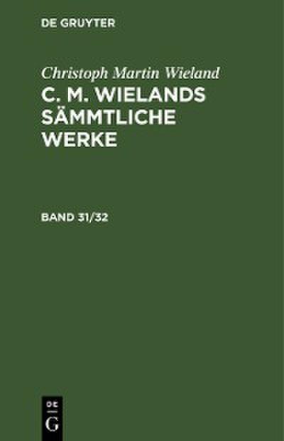 Christoph Martin Wieland: C. M. Wielands Sämmtliche Werke. Band 31/32