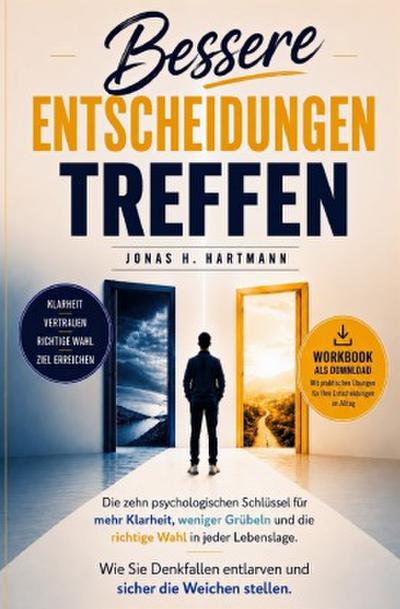 Bessere Entscheidungen treffen: Wie Sie Denkfallen vermeiden, mentale Klarheit gewinnen, weniger grübeln und sicher die richtige Wahl treffen - inklusive Bonus-Workbook zur direkten Umsetzung