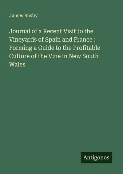 Journal of a Recent Visit to the Vineyards of Spain and France : Forming a Guide to the Profitable Culture of the Vine in New South Wales