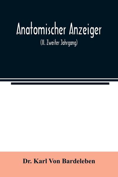 Anatomischer Anzeiger; Centralblatt Fur Die Gesamte Wissenschaftliche Anatomie. Amtliches organ der Anatomischen Gesellschaft (II. Zweiter Jahrgang)