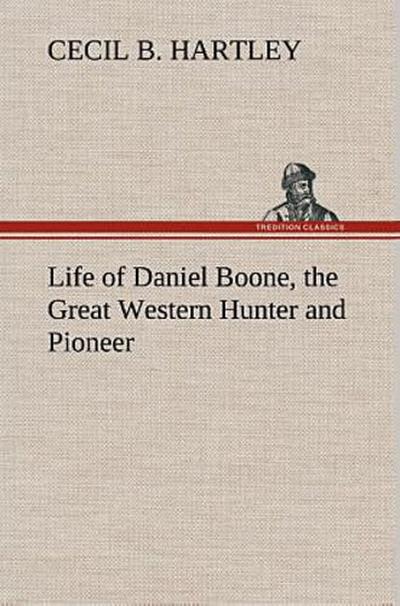 Life of Daniel Boone, the Great Western Hunter and Pioneer