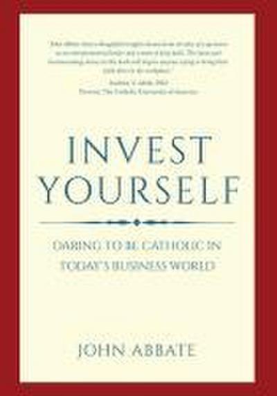 Invest Yourself: Daring to Be Catholic in Today’s Business World
