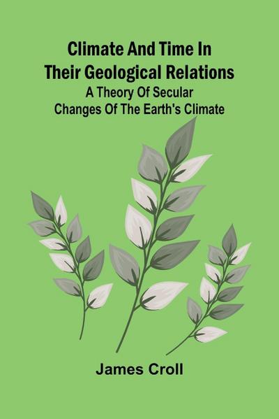 Climate And Time In Their Geological Relations; A Theory Of Secular Changes Of The Earth’S Climate