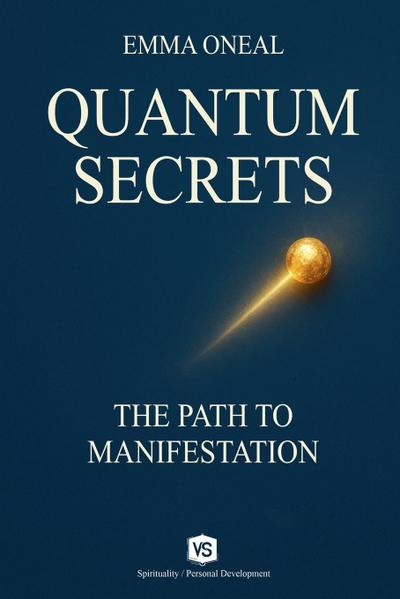 Quantum Secrets - The Path to Manifestation - By Emma Oneal