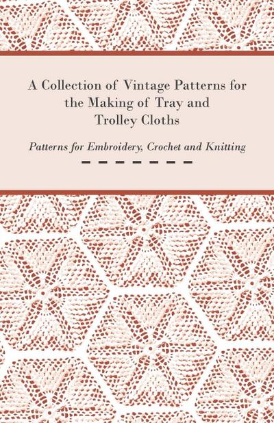 A Collection of Vintage Patterns for the Making of Tray and Trolley Cloths; Patterns for Embroidery, Crochet and Knitting