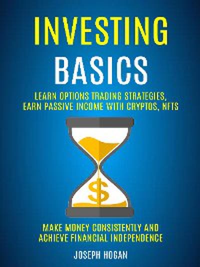 Investing Basics: Learn Options Trading Strategies, Earn Passive Income With Cryptos, Nfts (Make Money Consistently and Achieve Financial Independence)