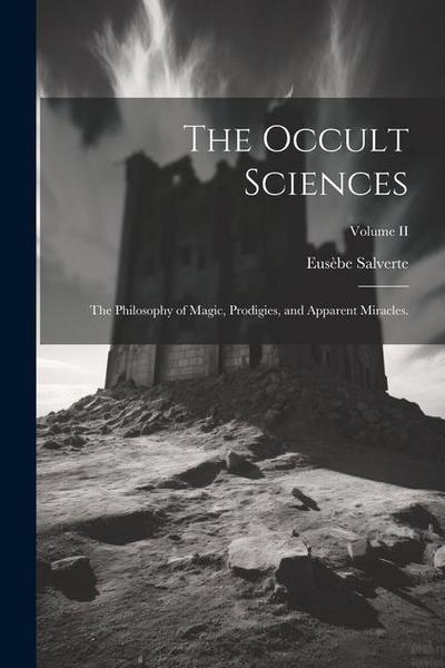 The Occult Sciences: The Philosophy of Magic, Prodigies, and Apparent Miracles.; Volume II