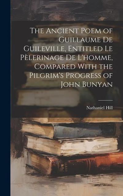 The Ancient Poem of Guillaume De Guileville, Entitled Le Pèlerinage De L’homme, Compared With the Pilgrim’s Progress of John Bunyan
