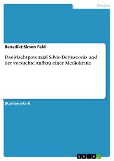 Das Machtpotenzial Silvio Berlusconis und der versuchte Aufbau einer Mediokratie