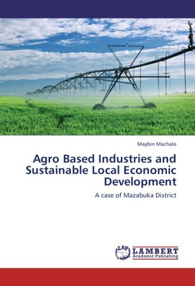 Agro Based Industries and Sustainable Local Economic Development - Maybin Machalo