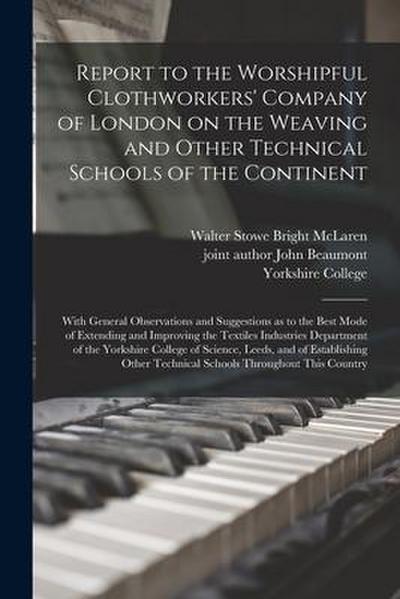 Report to the Worshipful Clothworkers’ Company of London on the Weaving and Other Technical Schools of the Continent: With General Observations and Su
