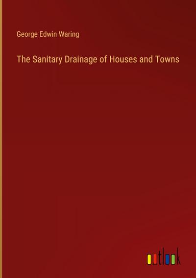The Sanitary Drainage of Houses and Towns