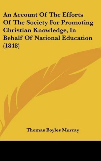 An Account Of The Efforts Of The Society For Promoting Christian Knowledge, In Behalf Of National Education (1848) - Thomas Boyles Murray