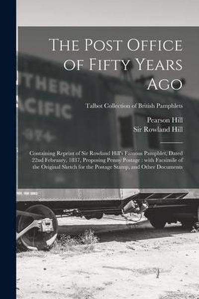 The Post Office of Fifty Years Ago: Containing Reprint of Sir Rowland Hill’s Famous Pamphlet, Dated 22nd February, 1837, Proposing Penny Postage: With