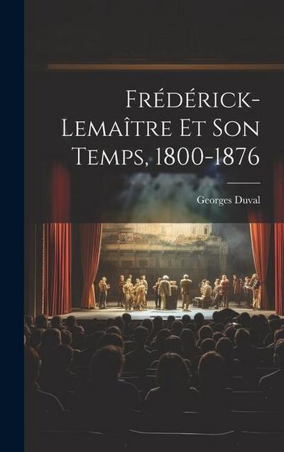 Frédérick-Lemaître Et Son Temps, 1800-1876