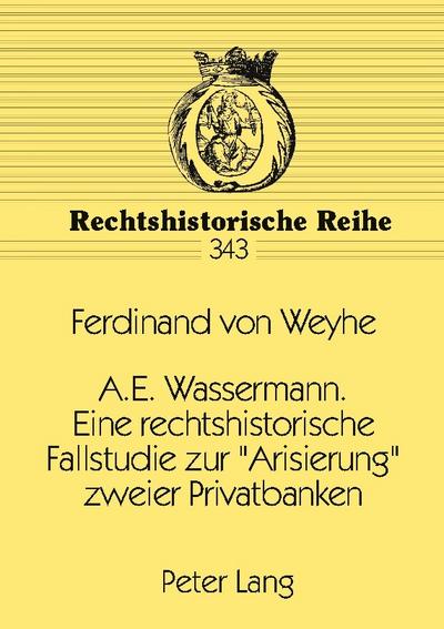 A.E. Wassermann. Eine rechtshistorische Fallstudie zur ’Arisierung’ zweier Privatbanken