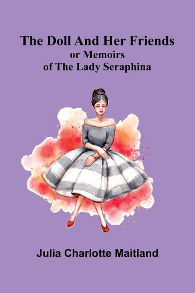 The Doll and Her Friends; or Memoirs of the Lady Seraphina