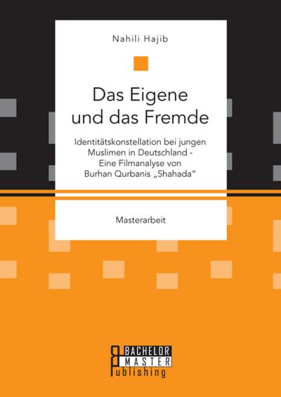 Das Eigene und das Fremde. Identitätskonstellation bei jungen Muslimen in Deutschland - Eine Filmanalyse von Burhan Qurbanis "Shahada"