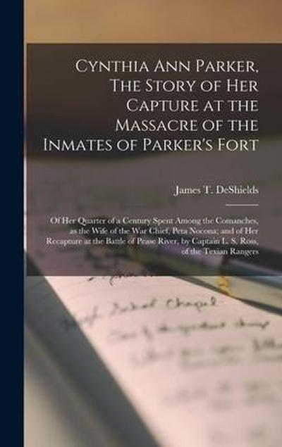 Cynthia Ann Parker, The Story of Her Capture at the Massacre of the Inmates of Parker’s Fort; of Her Quarter of a Century Spent Among the Comanches, a
