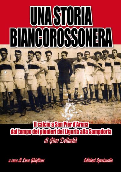 Una storia biancorossonera. Il calcio a San Pier d’Arena dal tempo dei pionieri del Liguria alla Sampdoria