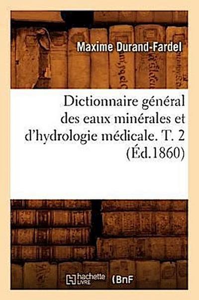 Dictionnaire Général Des Eaux Minérales Et d’Hydrologie Médicale. T. 2 (Éd.1860)