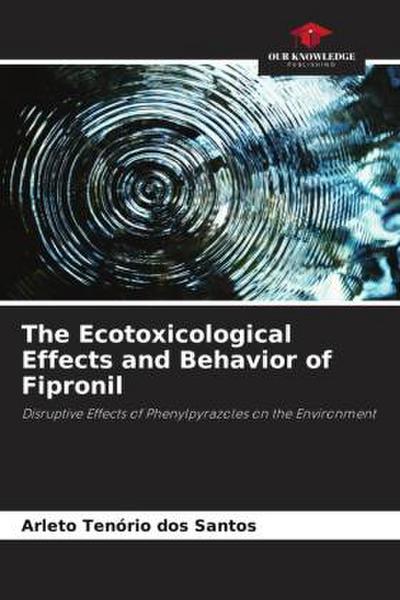 The Ecotoxicological Effects and Behavior of Fipronil