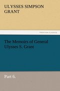 The Memoirs of General Ulysses S. Grant, Part 6.