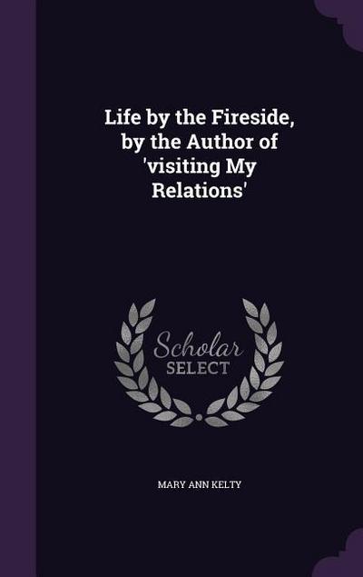 Life by the Fireside, by the Author of ’visiting My Relations’