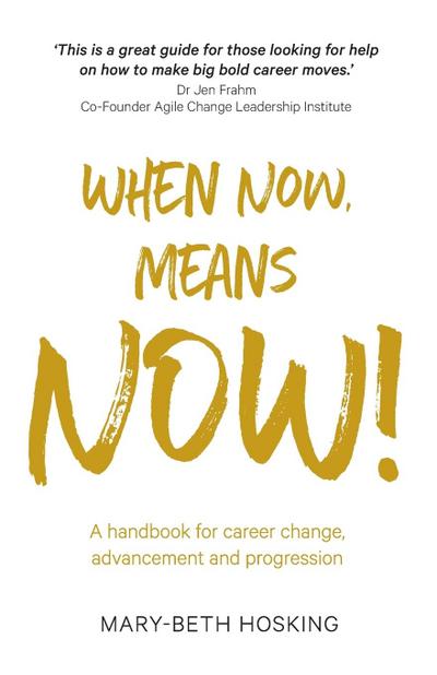 When Now, Means Now!: A handbook for career change, advancement, and progression