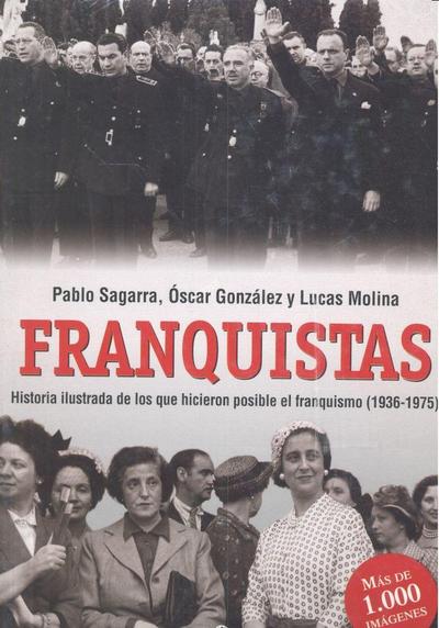 Franquistas : historia ilustrada de los que hicieron posible el franquismo, 1936-1975