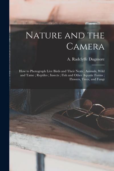 Nature and the Camera [microform]: How to Photograph Live Birds and Their Nests; Animals, Wild and Tame; Reptiles; Insects; Fish and Other Aquatic For