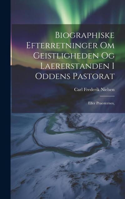 Biographiske Efterretninger om Geistligheden og Laererstanden i Oddens Pastorat: Eller Praesternes