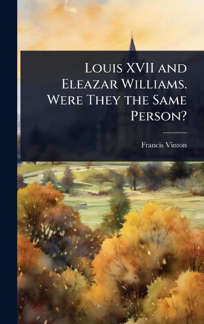 Louis XVII and Eleazar Williams. Were They the Same Person?