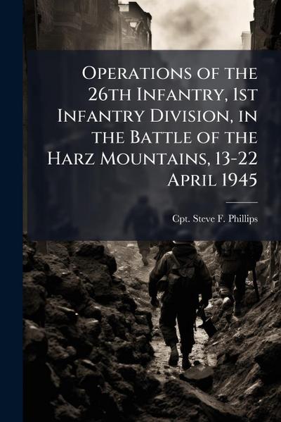 Operations of the 26th Infantry, 1st Infantry Division, in the Battle of the Harz Mountains, 13-22 April 1945